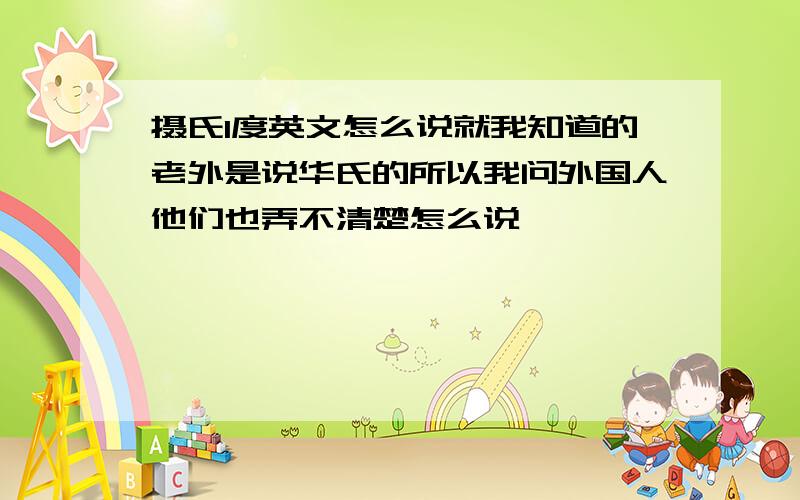 摄氏1度英文怎么说就我知道的老外是说华氏的所以我问外国人他们也弄不清楚怎么说