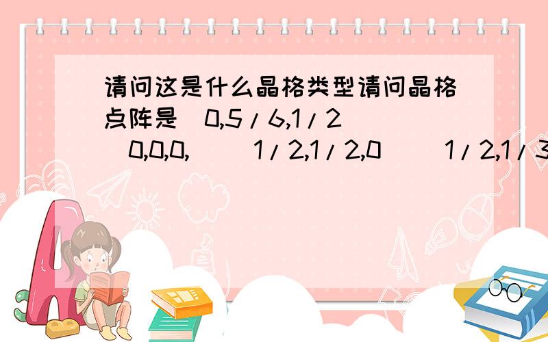 请问这是什么晶格类型请问晶格点阵是（0,5/6,1/2）(0,0,0,) (1/2,1/2,0) (1/2,1/3,1/2)是什么晶格类型类····?基体是单斜晶格哈·谢谢哈····