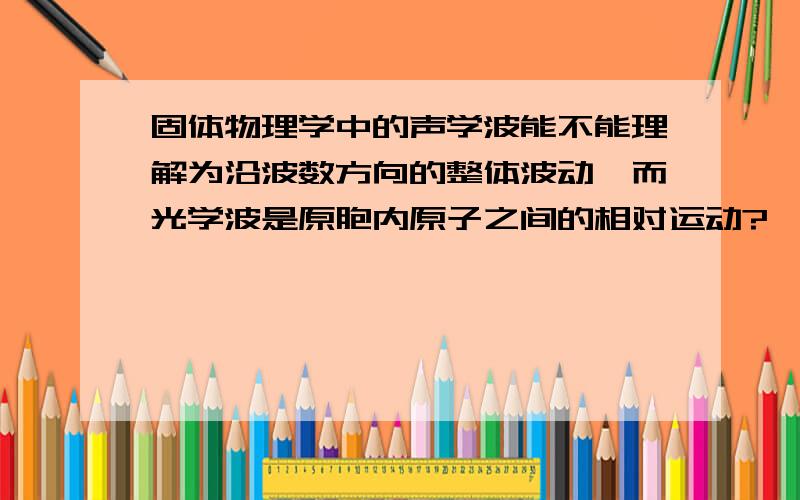 固体物理学中的声学波能不能理解为沿波数方向的整体波动,而光学波是原胞内原子之间的相对运动?