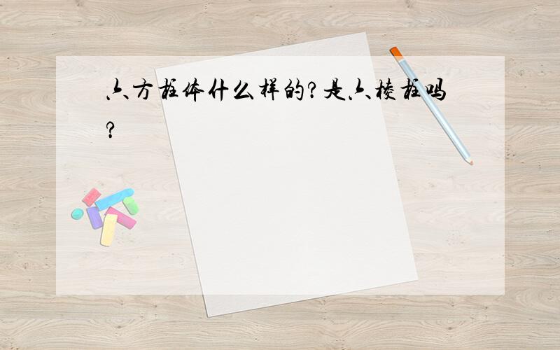 六方柱体什么样的?是六棱柱吗?