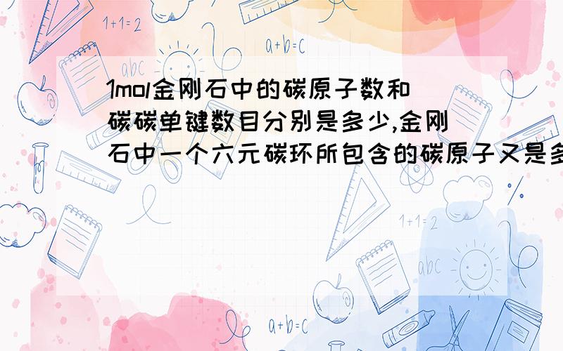 1mol金刚石中的碳原子数和碳碳单键数目分别是多少,金刚石中一个六元碳环所包含的碳原子又是多少?