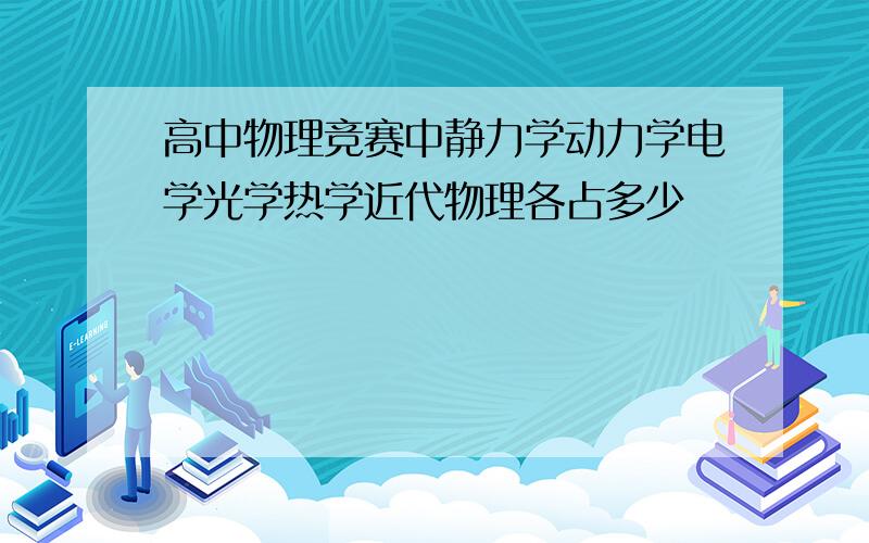 高中物理竞赛中静力学动力学电学光学热学近代物理各占多少