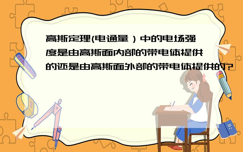 高斯定理(电通量）中的电场强度是由高斯面内部的带电体提供的还是由高斯面外部的带电体提供的?