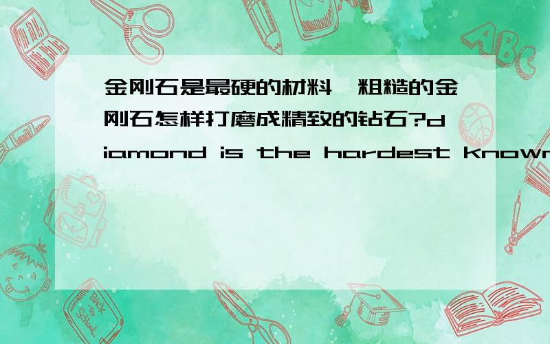 金刚石是最硬的材料,粗糙的金刚石怎样打磨成精致的钻石?diamond is the hardest known natural material,how are rough diamonds shaped or cut to form the gem shapes.