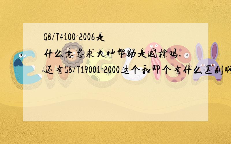 GB/T4100-2006是什么意思求大神帮助是国标吗,还有GB/T19001-2000这个和那个有什么区别啊.