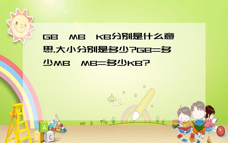 GB、MB、KB分别是什么意思.大小分别是多少?GB=多少MB,MB=多少KB?