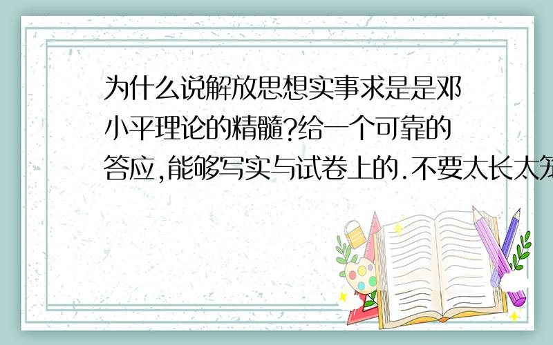 为什么说解放思想实事求是是邓小平理论的精髓?给一个可靠的答应,能够写实与试卷上的.不要太长太笼统的.