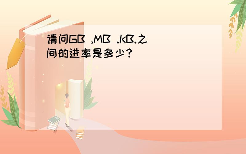 请问GB ,MB .KB.之间的进率是多少?