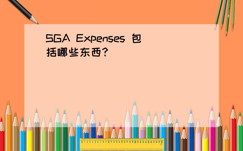 SGA Expenses 包括哪些东西?