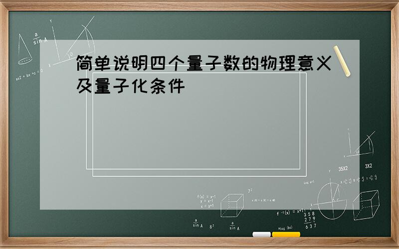 简单说明四个量子数的物理意义及量子化条件