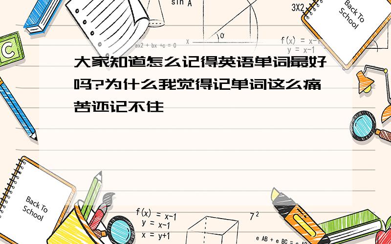 大家知道怎么记得英语单词最好吗?为什么我觉得记单词这么痛苦还记不住