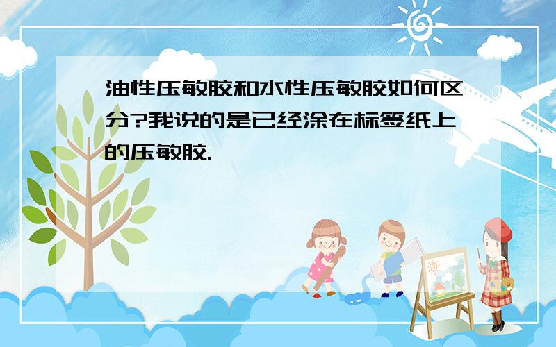 油性压敏胶和水性压敏胶如何区分?我说的是已经涂在标签纸上的压敏胶.