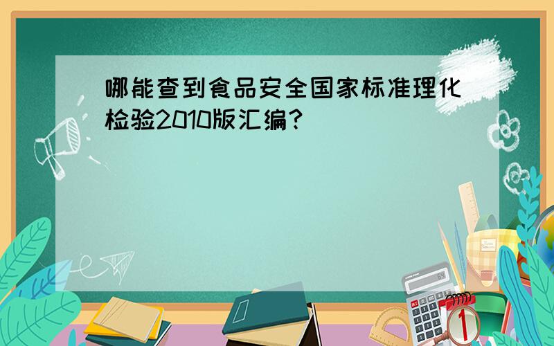 哪能查到食品安全国家标准理化检验2010版汇编?