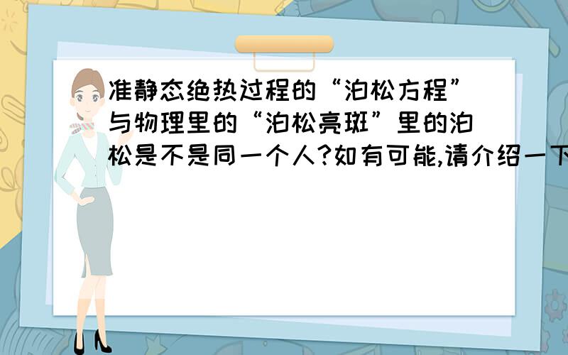 准静态绝热过程的“泊松方程”与物理里的“泊松亮斑”里的泊松是不是同一个人?如有可能,请介绍一下这一个或两个人.