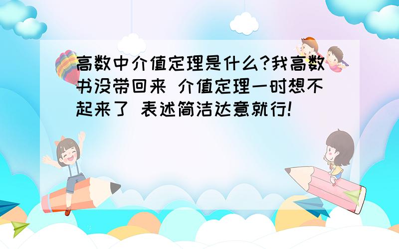 高数中介值定理是什么?我高数书没带回来 介值定理一时想不起来了 表述简洁达意就行!