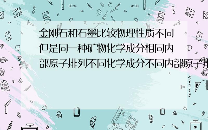 金刚石和石墨比较物理性质不同但是同一种矿物化学成分相同内部原子排列不同化学成分不同内部原子排列也不同化学成分不同但内部原子排列相同