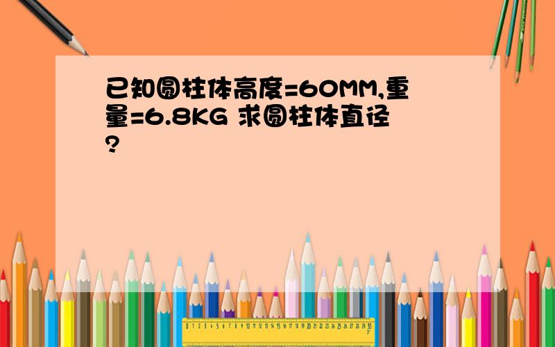 已知圆柱体高度=60MM,重量=6.8KG 求圆柱体直径?