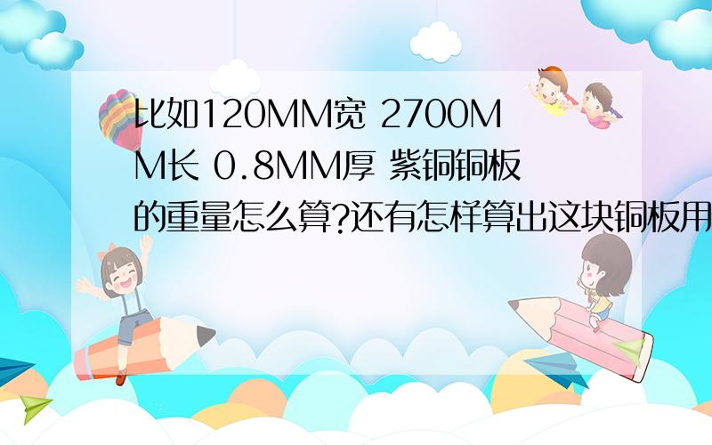 比如120MM宽 2700MM长 0.8MM厚 紫铜铜板的重量怎么算?还有怎样算出这块铜板用了多少钱?