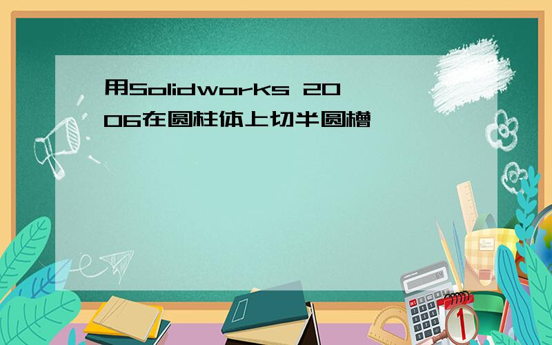 用Solidworks 2006在圆柱体上切半圆槽