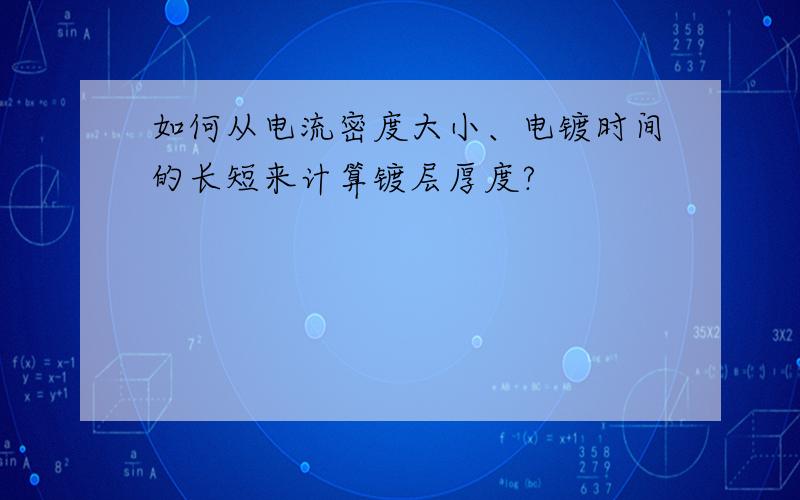 如何从电流密度大小、电镀时间的长短来计算镀层厚度?