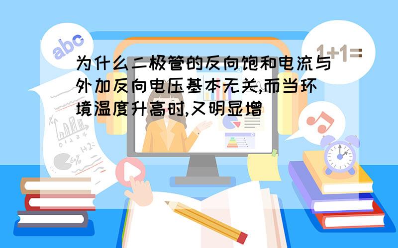 为什么二极管的反向饱和电流与外加反向电压基本无关,而当环境温度升高时,又明显增