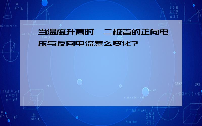 当温度升高时,二极管的正向电压与反向电流怎么变化?