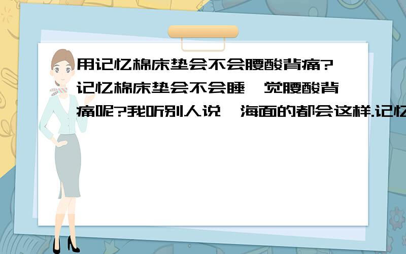 用记忆棉床垫会不会腰酸背痛?记忆棉床垫会不会睡一觉腰酸背痛呢?我听别人说,海面的都会这样.记忆棉会吗?为什么?是不适合老年人?小孩子呢?