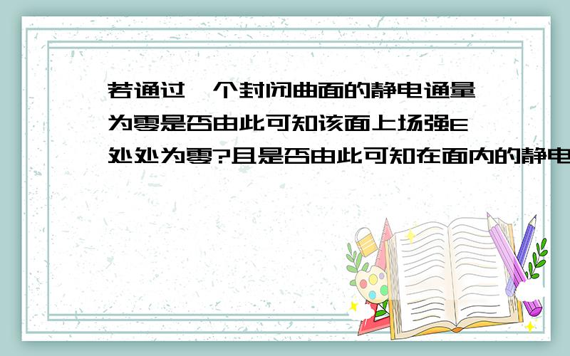 若通过一个封闭曲面的静电通量为零是否由此可知该面上场强E处处为零?且是否由此可知在面内的静电通量为零