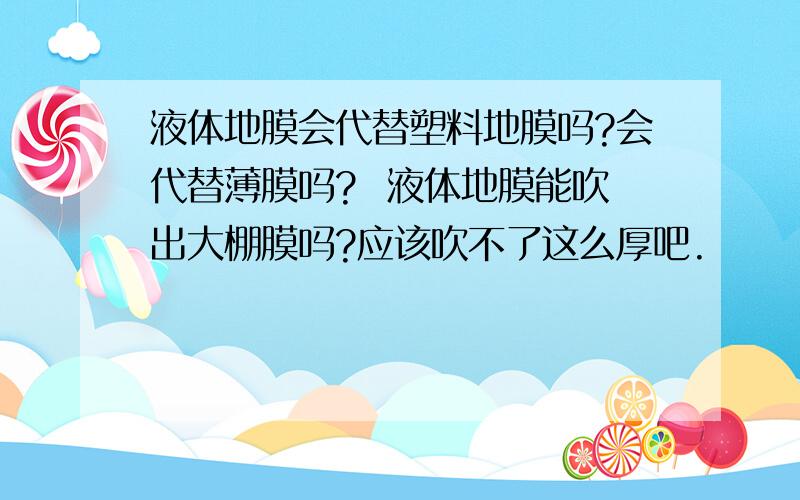 液体地膜会代替塑料地膜吗?会代替薄膜吗?  液体地膜能吹出大棚膜吗?应该吹不了这么厚吧.