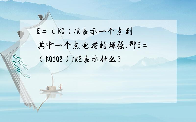 E=（KQ）/R表示一个点到其中一个点电荷的场强,那E=（KQ1Q2)/R2表示什么?