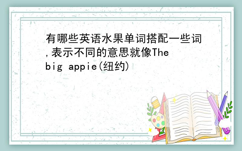 有哪些英语水果单词搭配一些词,表示不同的意思就像The big appie(纽约)