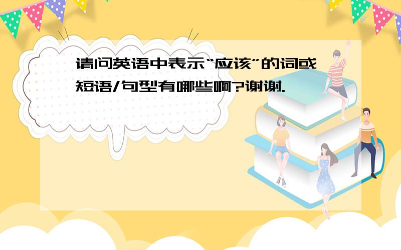 请问英语中表示“应该”的词或短语/句型有哪些啊?谢谢.