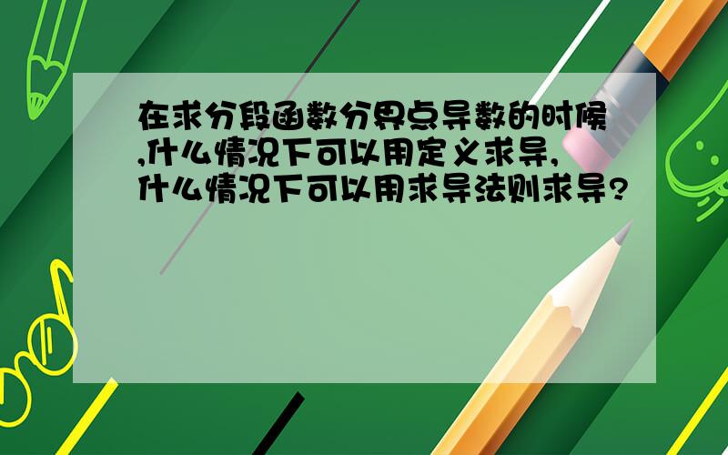 在求分段函数分界点导数的时候,什么情况下可以用定义求导,什么情况下可以用求导法则求导?