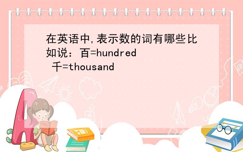 在英语中,表示数的词有哪些比如说：百=hundred   千=thousand