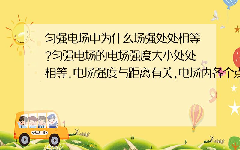 匀强电场中为什么场强处处相等?匀强电场的电场强度大小处处相等.电场强度与距离有关,电场内各个点的距离不相等电场强度怎么处处相等?