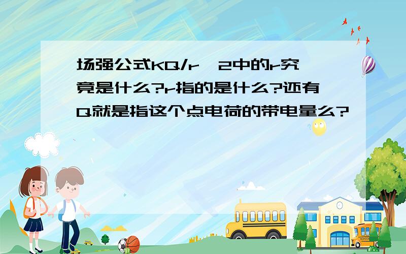 场强公式KQ/r^2中的r究竟是什么?r指的是什么?还有Q就是指这个点电荷的带电量么?