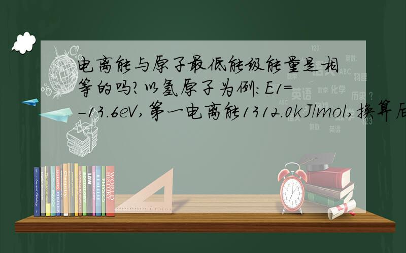 电离能与原子最低能级能量是相等的吗?以氢原子为例：E1=-13.6eV,第一电离能1312.0kJ/mol,换算后二者近似相等,那么二者是一回事吗?电离能测量要求“气态”,氢原子最低能级的13.6eV要求“气态”