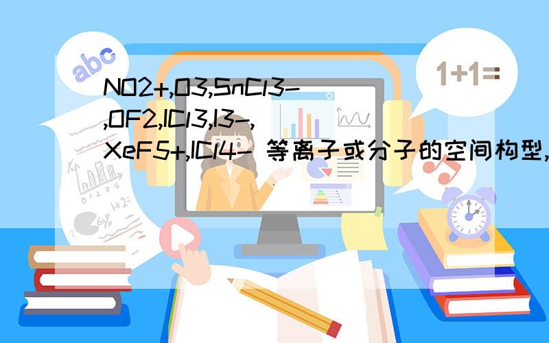 NO2+,O3,SnCl3-,OF2,ICl3,I3-,XeF5+,ICl4- 等离子或分子的空间构型,并指出其中心原子的轨道杂化方