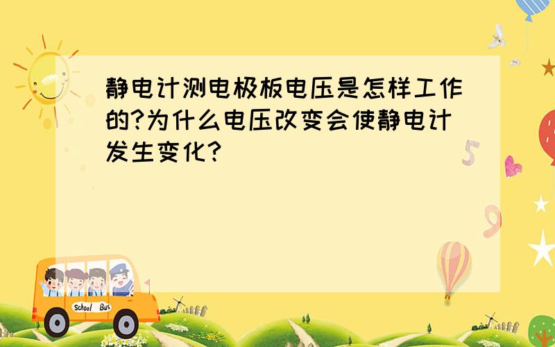 静电计测电极板电压是怎样工作的?为什么电压改变会使静电计发生变化?