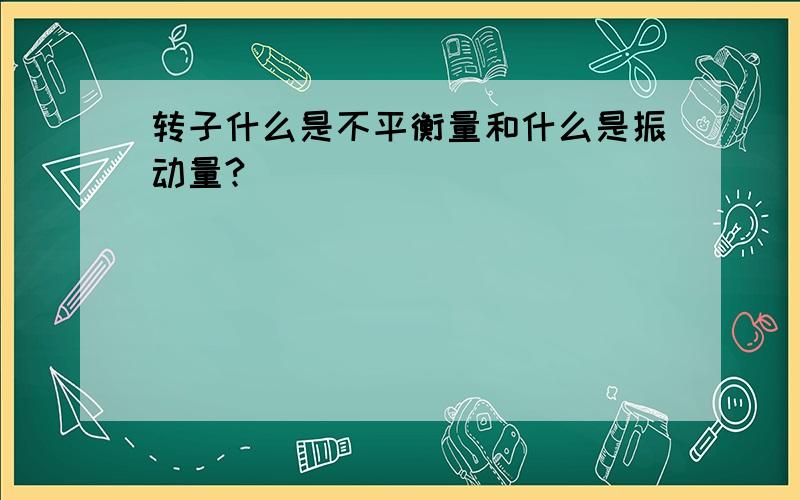 转子什么是不平衡量和什么是振动量?