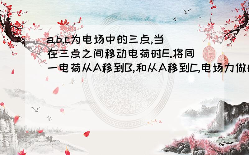 a,b,c为电场中的三点,当在三点之间移动电荷时E.将同一电荷从A移到B,和从A移到C,电场力做的功与AB、AC的长度的比值相同求答案（可多选）和解析.