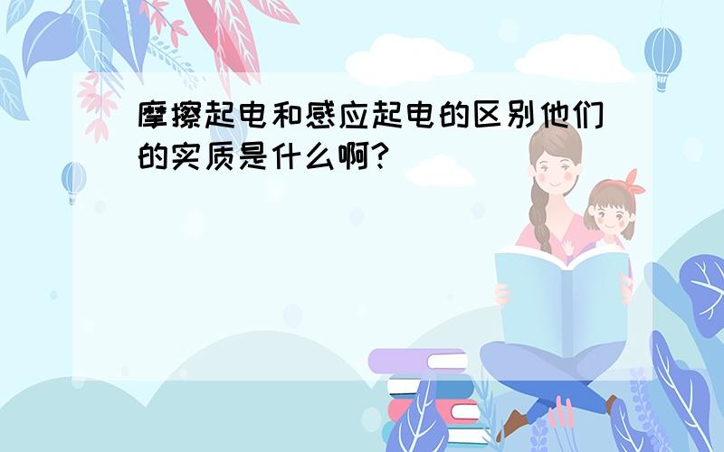 摩擦起电和感应起电的区别他们的实质是什么啊?