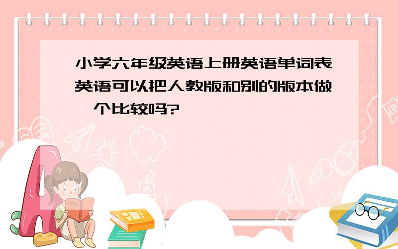 小学六年级英语上册英语单词表英语可以把人教版和别的版本做一个比较吗?