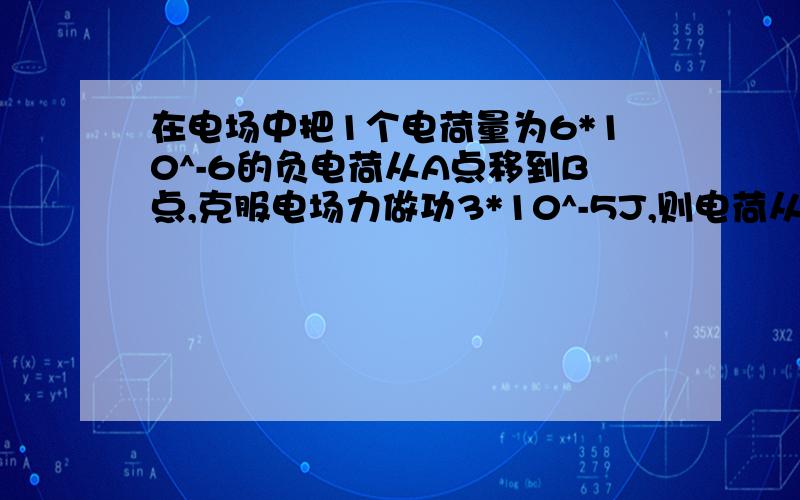 在电场中把1个电荷量为6*10^-6的负电荷从A点移到B点,克服电场力做功3*10^-5J,则电荷从A点到B点过程中,电势能变化了多少?是增加还是减少?若规定B点的电势能为零,则电荷在A点的电势能多大?