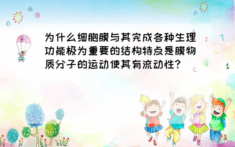 为什么细胞膜与其完成各种生理功能极为重要的结构特点是膜物质分子的运动使其有流动性?