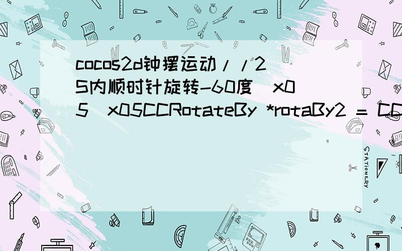 cocos2d钟摆运动//2S内顺时针旋转-60度\x05\x05CCRotateBy *rotaBy2 = CCRotateBy::create(2,-60);\x05\x05//2S内顺时针旋转60度\x05\x05CCRotateBy *rotaBy3 = CCRotateBy::create(2,60);\x05\x05//2S内实现先满后快的变速运动\x05\x05C