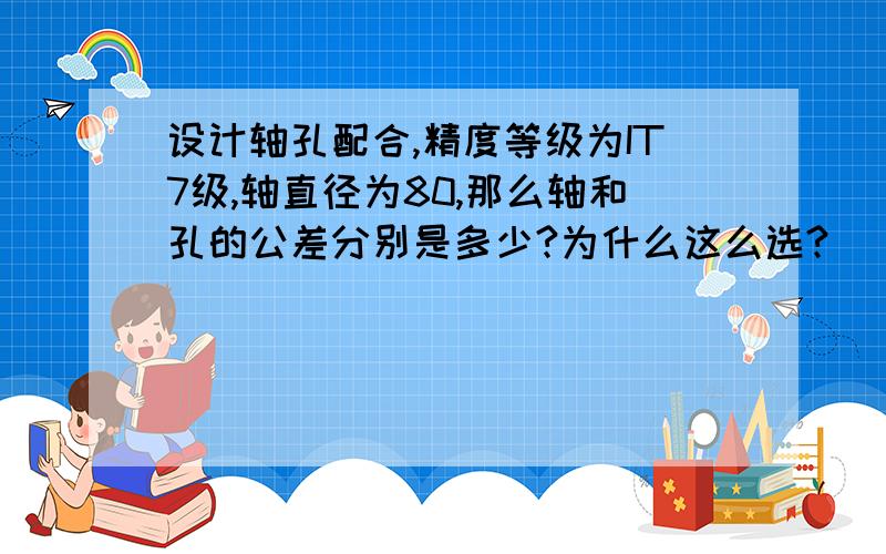 设计轴孔配合,精度等级为IT7级,轴直径为80,那么轴和孔的公差分别是多少?为什么这么选?