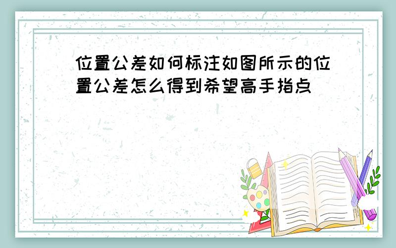 位置公差如何标注如图所示的位置公差怎么得到希望高手指点