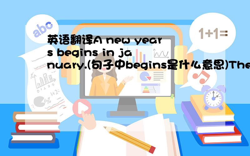 英语翻译A new years begins in january.(句子中begins是什么意思)The world is full of beautiful flowers and fiags from May Day(May Students all like July.The school year ends in this month,and the long sum-mer vacation begins.(ends和sum-mer