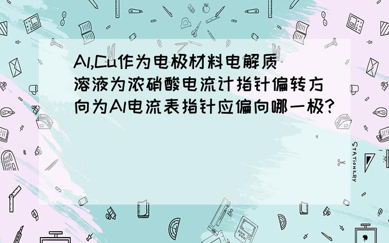 Al,Cu作为电极材料电解质溶液为浓硝酸电流计指针偏转方向为Al电流表指针应偏向哪一极?